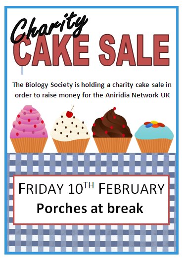 Charity cake sale. The Biology Society is holding a cake sale to raise money for Aniridia Network UK. Friday 12 February . Porches at break.