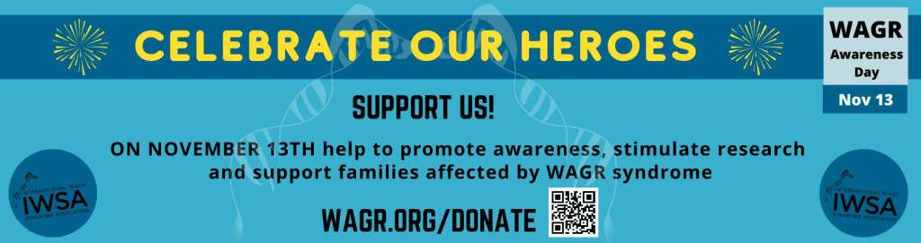 WAGR Awareness Day November 13. Celebrate our heroes. Support us! On November 13th help to promote awareness, stimulate research and support families affected by WAGR syndrome. WAGR.org/donate  IWSA
